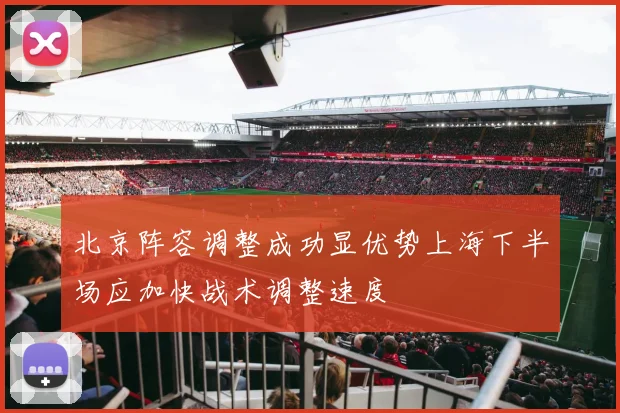 北京阵容调整成功显优势上海下半场应加快战术调整速度