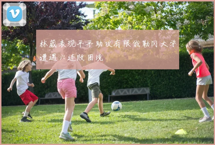林葳表现平平助攻有限俄勒冈大学遭遇六连败困境