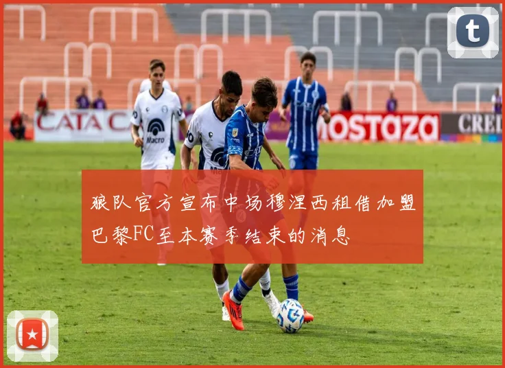 狼队官方宣布中场穆涅西租借加盟巴黎FC至本赛季结束的消息