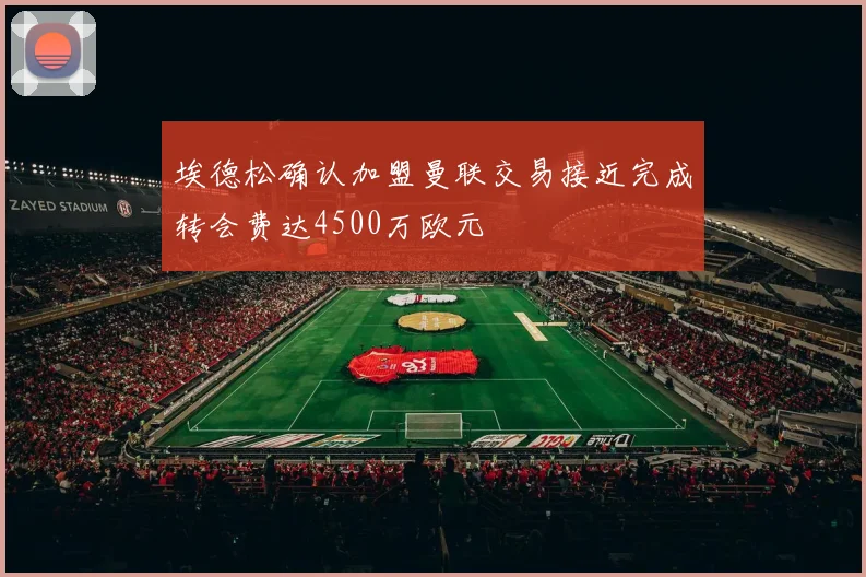埃德松确认加盟曼联交易接近完成转会费达4500万欧元