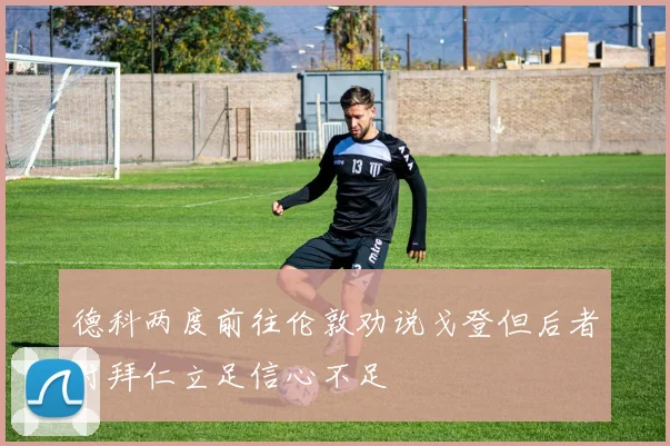 德科两度前往伦敦劝说戈登但后者对拜仁立足信心不足