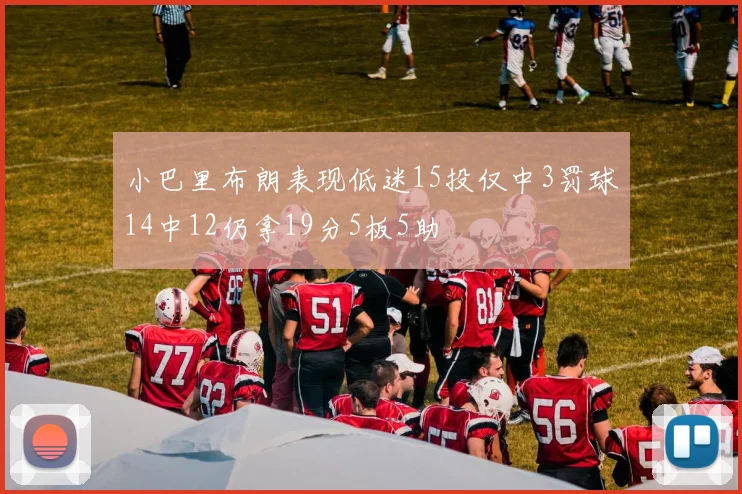 小巴里布朗表现低迷15投仅中3罚球14中12仍拿19分5板5助