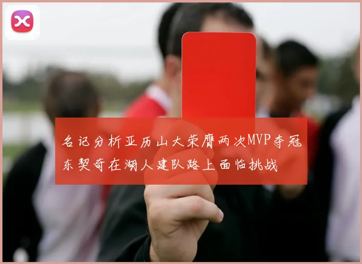 名记分析亚历山大荣膺两次MVP夺冠东契奇在湖人建队路上面临挑战
