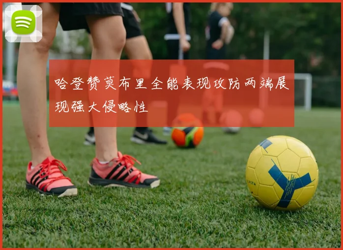 哈登赞莫布里全能表现攻防两端展现强大侵略性