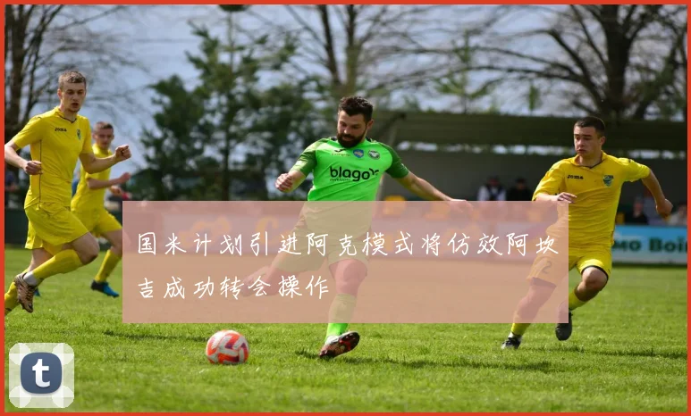 国米计划引进阿克模式将仿效阿坎吉成功转会操作
