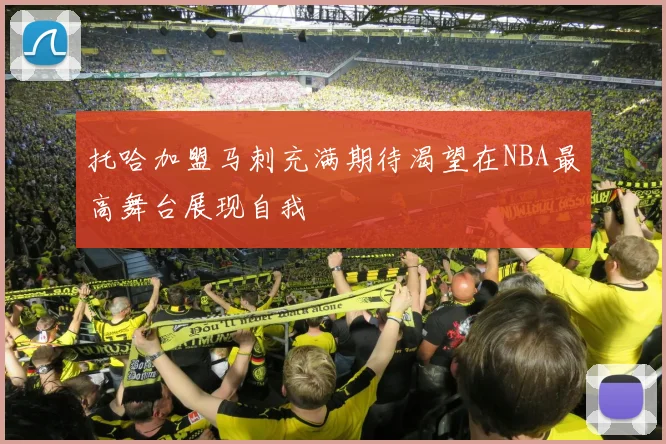 托哈加盟马刺充满期待渴望在NBA最高舞台展现自我