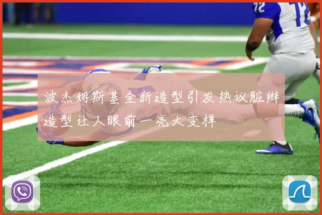 波杰姆斯基全新造型引发热议脏辫造型让人眼前一亮大变样