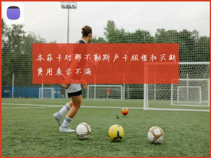 本菲卡对那不勒斯卢卡租借和买断费用表示不满